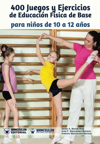 400 JUEGOS Y EJERCICIOS DE EDUCACIÓN FÍSICA DE BASE: 10 A 12 AÑOS