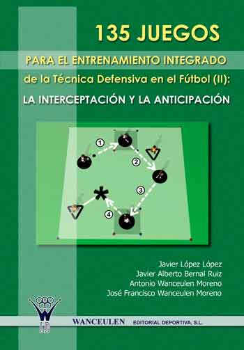 135 JUEGOS PARA EL ENTRENAMIENTO INTEGRADO DE LA TÉCNICA DEFENSIVA EN EL FÚTBOL II: LA ANTICIPACIÓN Y LA INTERCEPTACIÓN