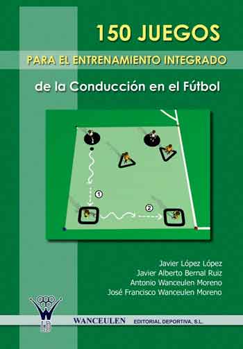 150 JUEGOS PARA EL ENTRENAMIENTO INTEGRADO DE LA CONDUCCIÓN EN EL FÚTBOL