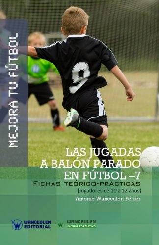 MEJORA TU FÚTBOL: LAS JUGADAS A BALÓN PARADO EN FÚTBOL 7 (Fichas teórico-prácticas para jugadores de 10 a 12 años)