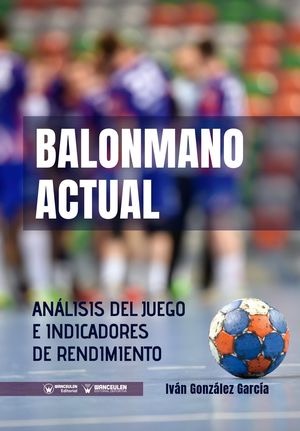 [9788499939643] BALONMANO ACTUAL: ANÁLISIS DEL JUEGO E INDICADORES DE RENDIMIENTO INDIVIDUALES Y COLECTIVOS