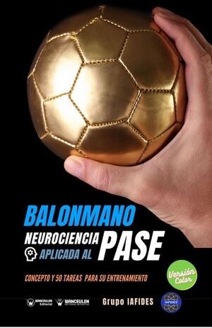 [9788418486555] BALONMANO. NEUROCIENCIA APLICADA AL PASE. CONCEPTO Y 50 TAREAS PARA SU ENTRENAMIENTO (COLOR)