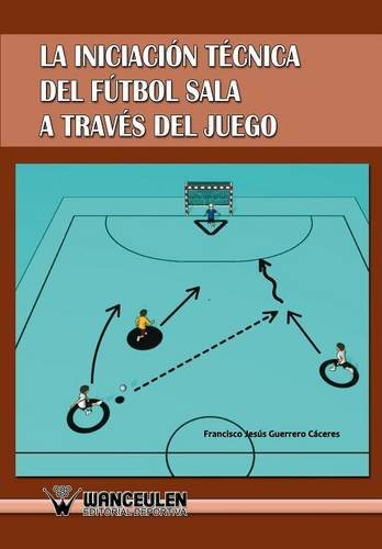 [9788498239676] INICIACIÓN TÉCNICA DEL FÚTBOL SALA A TRAVÉS DEL JUEGO