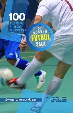 [9788418262562] 100 EJERCICIOS Y JUEGOS SELECCIONADOS DE INICIACIÓN AL FÚTBOL SALA