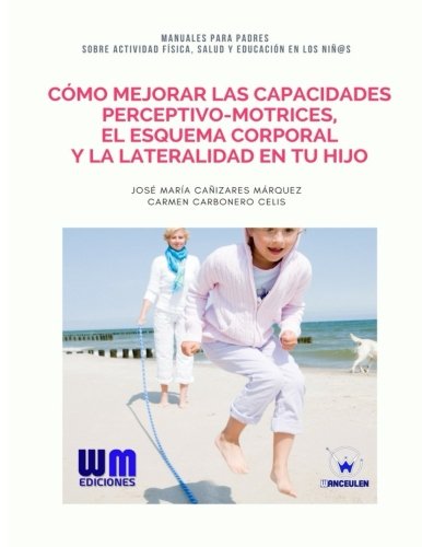 [9788499935645] CÓMO MEJORAR LAS CAPACIDADES PERCEPTIVO MOTRICES, EL ESQUEMA CORPORAL Y LA LATERALIDAD EN TU HIJO