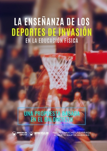 [9788417964771] LA ENSEÑANZA DE LOS DEPORTES DE INVASIÓN EN LA EDUCACIÓN FÍSICA. UNA PROPUESTA BASADA EN EL BALONCESTO
