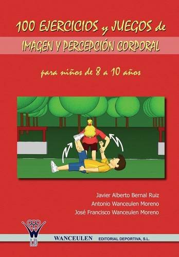 [9788498231038] 100 EJERCICIOS Y JUEGOS DE IMAGEN Y PERCEPCIÓN CORPORAL PARA NIÑOS DE 8 A 10 AÑOS