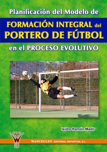 [9788495883650] PLANIFICACIÓN DEL MODELO DE FORMACIÓN INTEGRAL DEL PORTERO DE FÚTBOL EN EL PROCESO EVOLUTIVO