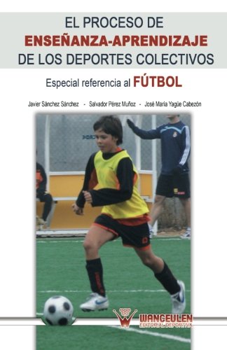 [9788499932989] EL PROCESO DE ENSEÑANZA-APRENDIZAJE DE LOS DEPORTES COLECTIVOS (ESPECIAL REFERENCIA A FÚTBOL)