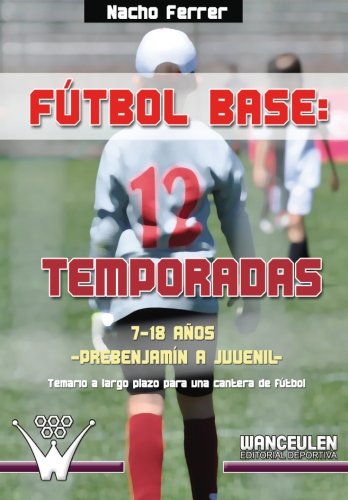 [9788499933108] FÚTBOL BASE: 12 TEMPORADAS (7 A 18 AÑOS): PROPUESTA DE TEMARIO A LARGO PLAZO PARA UNA CANTERA DE FÚTBOL