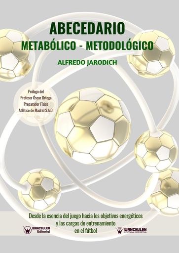 [9788499939148] ABECEDARIO METABÓLICO-METODOLÓGICO (DESDE LA ESENCIA DEL JUEGO HACIA LOS OBJETIVOS ENERGÉTICOS Y LAS CARGAS DE ENTRENAMIENTO EN EL FÚTBOL)