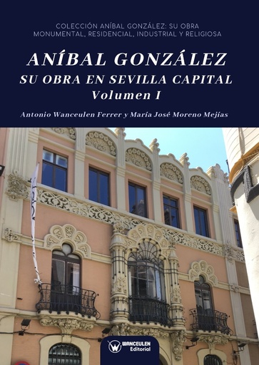 [9788499939704] ANÍBAL GONZÁLEZ. SU OBRA EN SEVILLA CAPITAL. VOLUMEN I